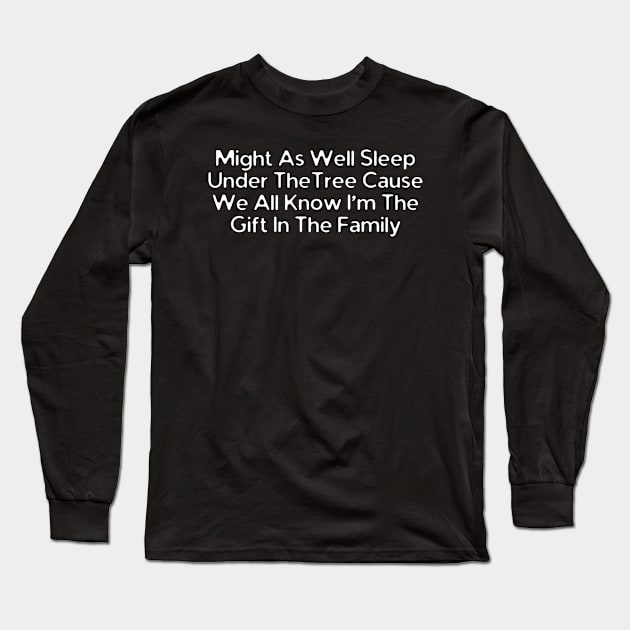 Might As Well Sleep Under The Tree Cause We All Know I'm The Gift In The Family Long Sleeve T-Shirt by HobbyAndArt